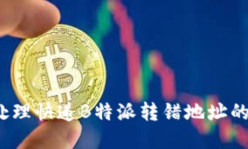 如何处理快递B特派转错地址的情况？