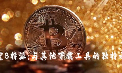 探究B特派：与其他下载工具的独特之处