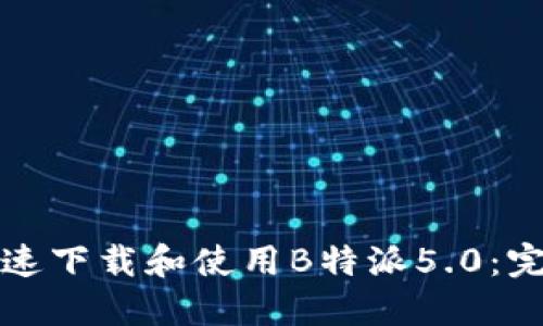 如何快速下载和使用B特派5.0：完整指南