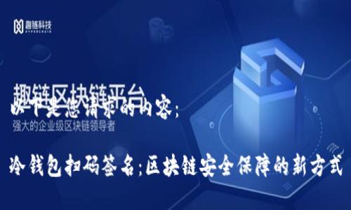 以下是您请求的内容：

冷钱包扫码签名：区块链安全保障的新方式