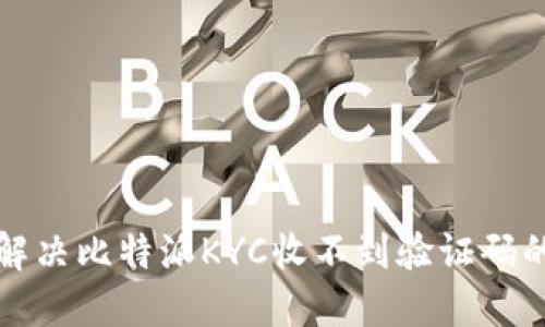 如何解决比特派KYC收不到验证码的问题