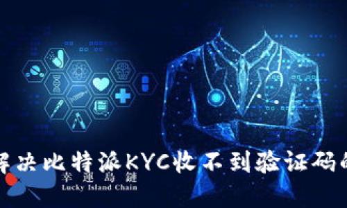 如何解决比特派KYC收不到验证码的问题
