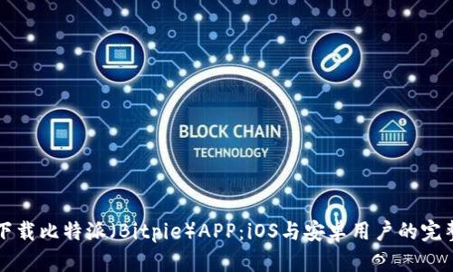 如何下载比特派（Bitpie）APP：iOS与安卓用户的完整指南