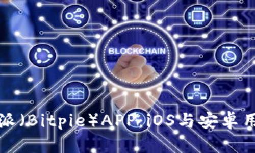 如何下载比特派（Bitpie）APP：iOS与安卓用户的完整指南