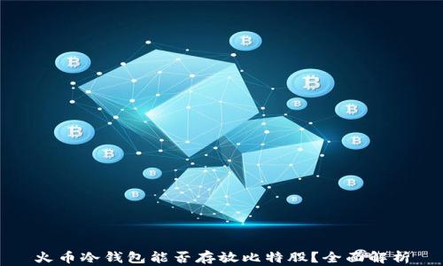 
火币冷钱包能否存放比特股？全面解析