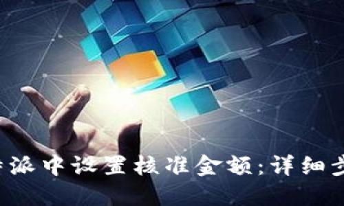 如何在B特派中设置核准金额：详细步骤与技巧
