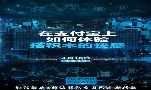
如何解决B特派钱包交易已过期问题