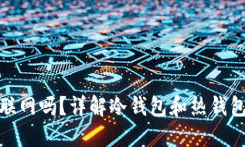 冷钱包手机可以联网吗？详解冷钱包和热钱包的区别及安全性