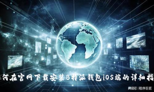 如何在官网下载安装B特派钱包iOS端的详细指南