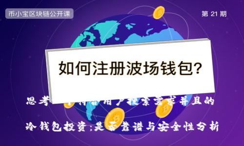 思考一个符合用户搜索需求并且的

冷钱包投资：是否靠谱与安全性分析
