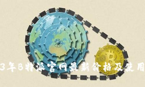 2023年B特派官网最新价格及使用指南