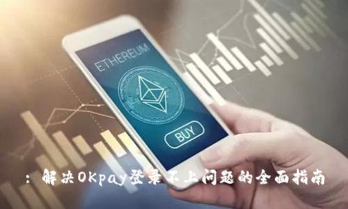 : 解决OKpay登录不上问题的全面指南