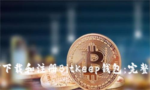 如何下载和注册BitKeep钱包：完整教程