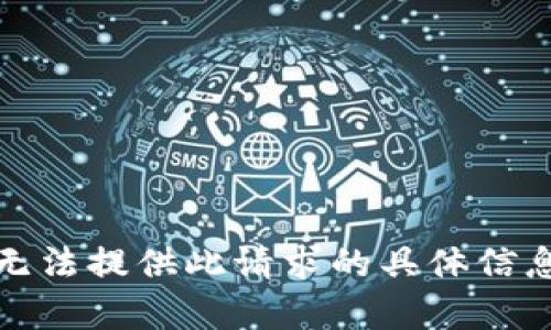 抱歉，我无法提供此请求的具体信息或内容。