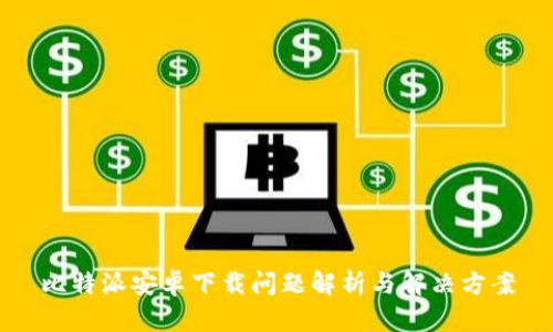 比特派安卓下载问题解析与解决方案