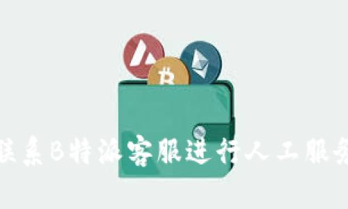 如何联系B特派客服进行人工服务支持