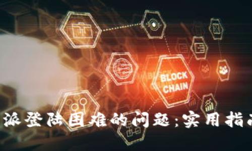 如何解决B特派登陆困难的问题：实用指南与解决方案