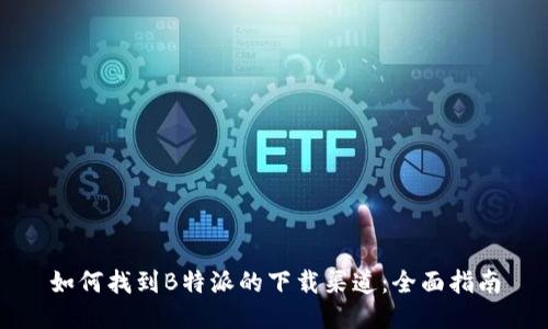 如何找到B特派的下载渠道：全面指南