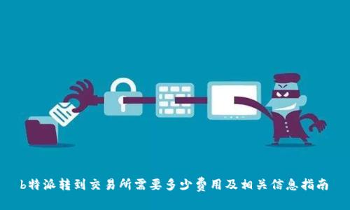  b特派转到交易所需要多少费用及相关信息指南 