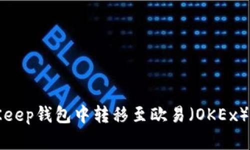 如何在BitKeep钱包中转移至欧易（OKEx）的详细指南