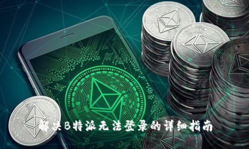解决B特派无法登录的详细指南