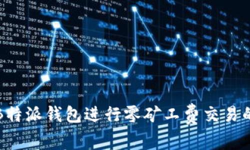 如何使用B特派钱包进行零矿工费交易的完整指南