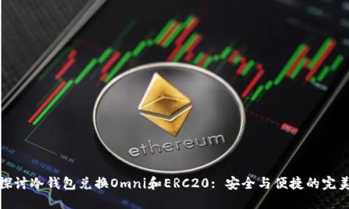 深入探讨冷钱包兑换Omni和ERC20: 安全与便捷的完美结合