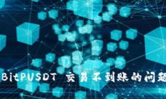 如何解决 BitPUSDT 交易不到