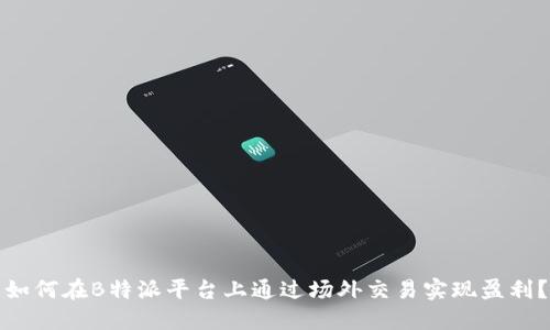 如何在B特派平台上通过场外交易实现盈利？