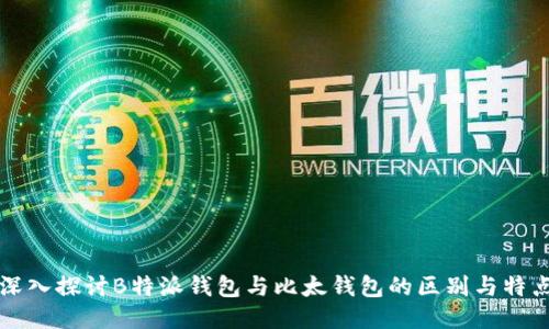 深入探讨B特派钱包与比太钱包的区别与特点