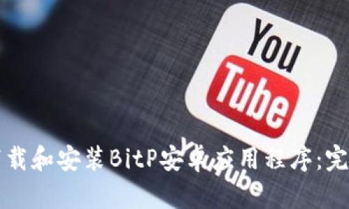 如何下载和安装BitP安卓应用程序：完整指南