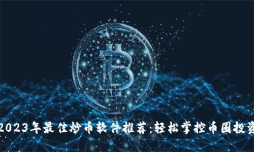 2023年最佳炒币软件推荐：轻松掌控币圈投资