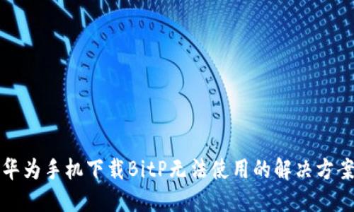华为手机下载BitP无法使用的解决方案