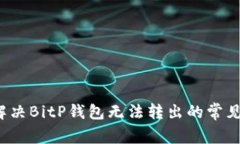 如何解决BitP钱包无法转出
