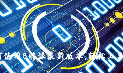完整指南：如何使用B特派最新版本，轻松上手分享你的创作