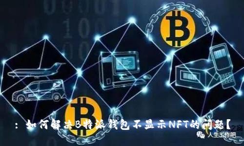 : 如何解决B特派钱包不显示NFT的问题？