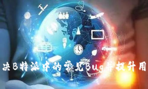 如何解决B特派中的常见Bug并提升用户体验