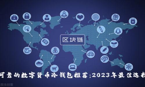 安全可靠的数字货币冷钱包推荐：2023年最佳选择分析