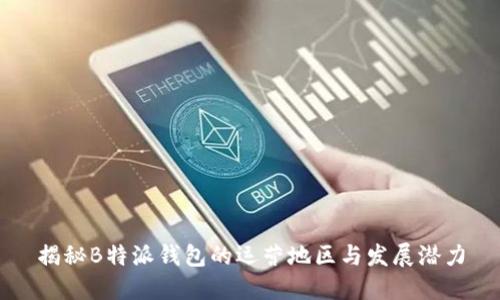 揭秘B特派钱包的运营地区与发展潜力
