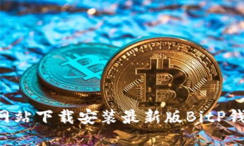 如何从官方网站下载安装最新版BitP钱包：详细指南