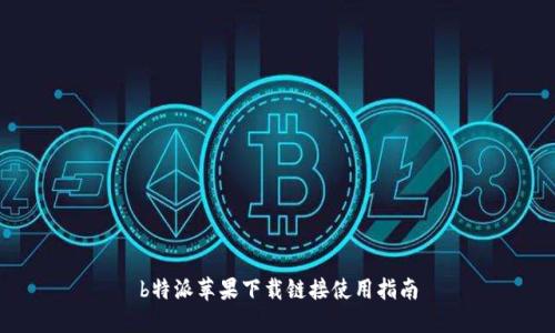 b特派苹果下载链接使用指南