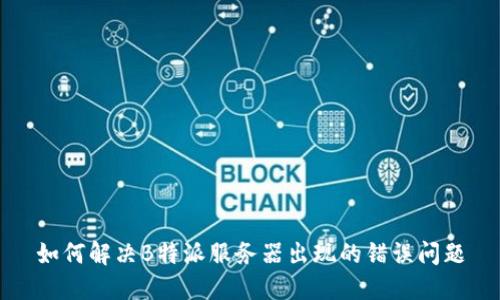如何解决B特派服务器出现的错误问题