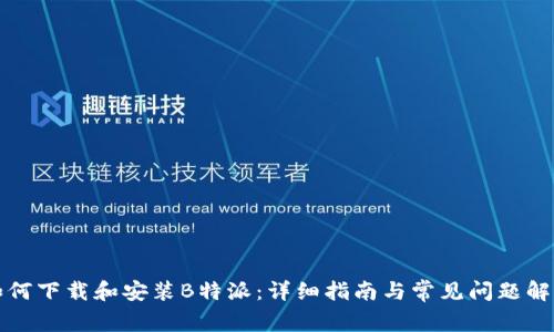 如何下载和安装B特派：详细指南与常见问题解答
