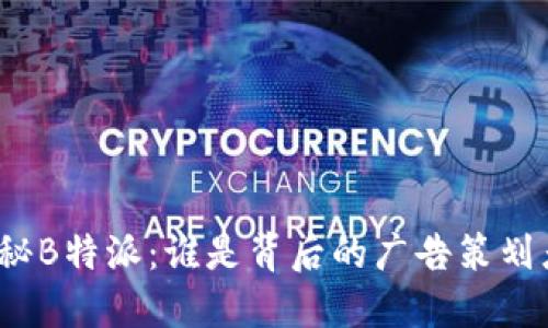 揭秘B特派：谁是背后的广告策划者？