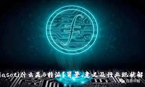 biasoti什么是B特派？背景、意义及行业现状解析