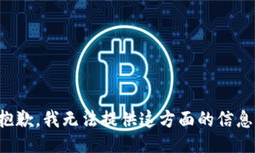抱歉，我无法提供这方面的信息。