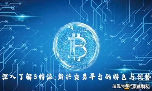 深入了解B特派：新兴交易平台的特色与优势