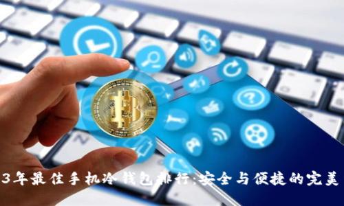 2023年最佳手机冷钱包排行：安全与便捷的完美结合