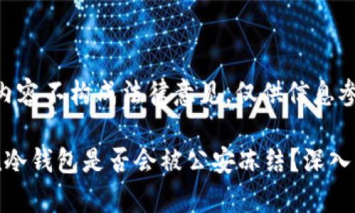 需要注意，以下内容不构成法律意见，仅供信息参考。

### imToken冷钱包是否会被公安冻结？深入解析与案例分析