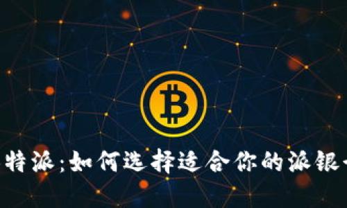 了解B特派：如何选择适合你的派银行服务